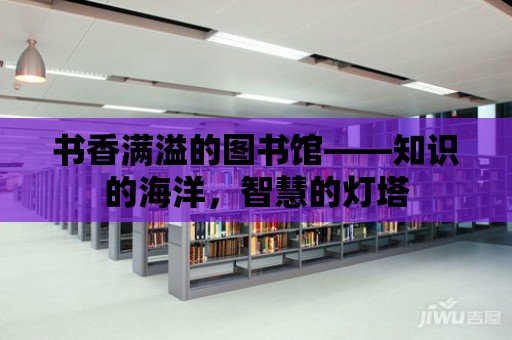 書香滿溢的圖書館——知識的海洋，智慧的燈塔