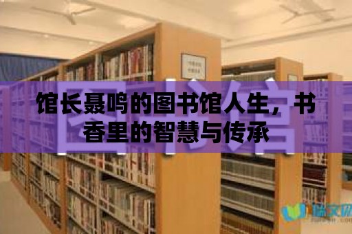 館長聶鳴的圖書館人生，書香里的智慧與傳承