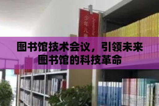 圖書館技術會議，引領未來圖書館的科技革命