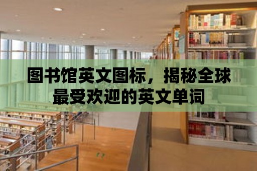 圖書館英文圖標，揭秘全球最受歡迎的英文單詞