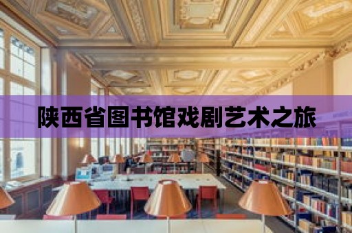 陜西省圖書館戲劇藝術(shù)之旅