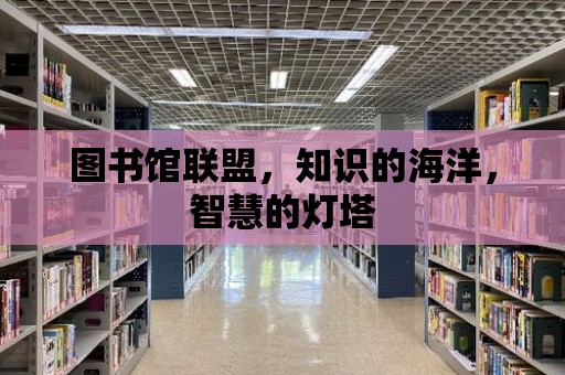 圖書館聯盟，知識的海洋，智慧的燈塔