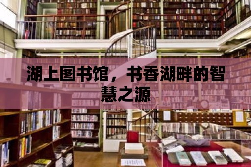 湖上圖書館，書香湖畔的智慧之源