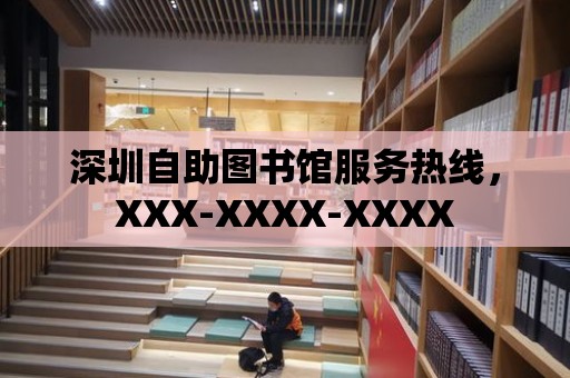 深圳自助圖書館服務熱線，XXX-XXXX-XXXX