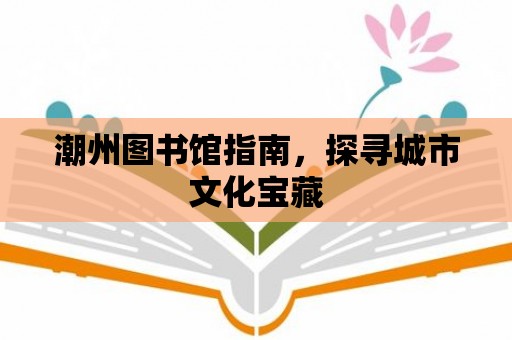 潮州圖書館指南，探尋城市文化寶藏