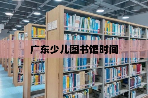 廣東少兒圖書館時間