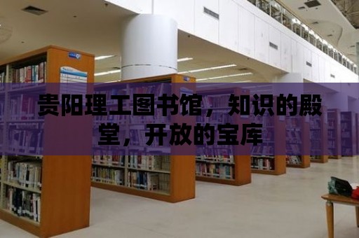 貴陽理工圖書館，知識的殿堂，開放的寶庫