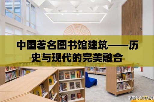 中國著名圖書館建筑——歷史與現代的完美融合