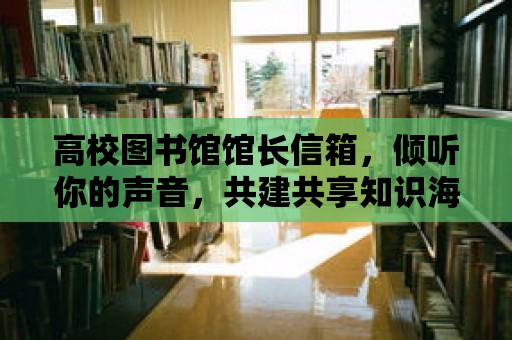 高校圖書館館長信箱，傾聽你的聲音，共建共享知識海洋