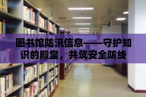 圖書館防汛信息——守護知識的殿堂，共筑安全防線