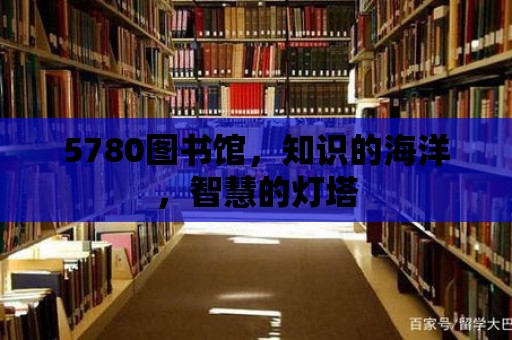 5780圖書館，知識的海洋，智慧的燈塔