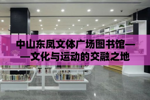 中山東鳳文體廣場圖書館——文化與運動的交融之地