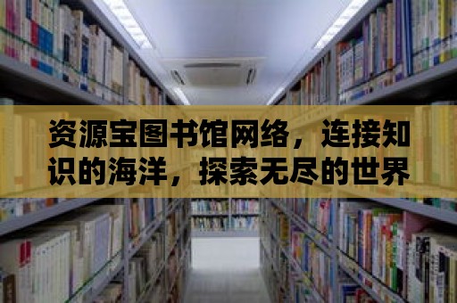 資源寶圖書館網絡，連接知識的海洋，探索無盡的世界