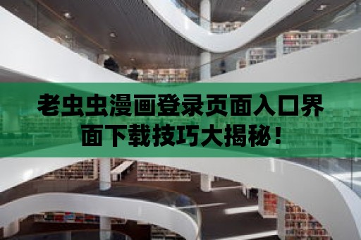 老蟲蟲漫畫登錄頁(yè)面入口界面下載技巧大揭秘！