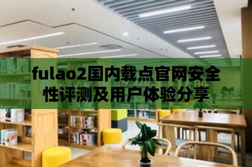 fulao2國內載點官網安全性評測及用戶體驗分享