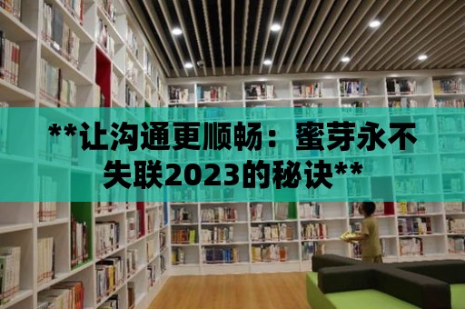 **讓溝通更順暢：蜜芽永不失聯2023的秘訣**