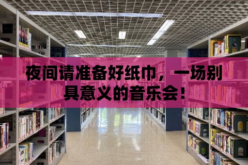 夜間請準備好紙巾，一場別具意義的音樂會！