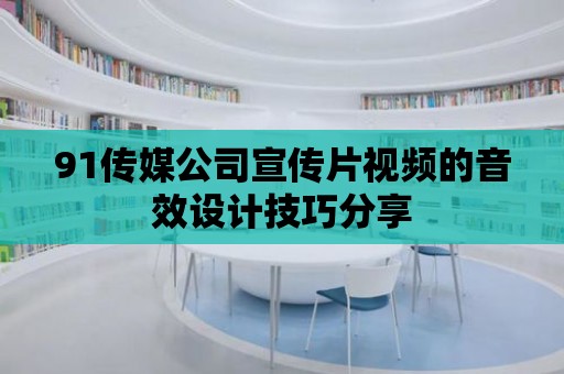 91傳媒公司宣傳片視頻的音效設計技巧分享