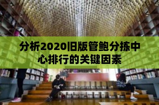 分析2020舊版管鮑分揀中心排行的關鍵因素