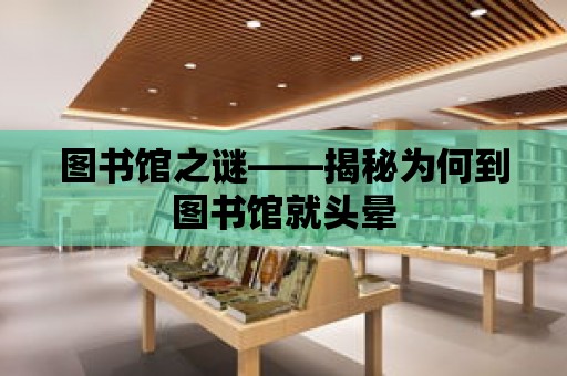 圖書館之謎——揭秘為何到圖書館就頭暈