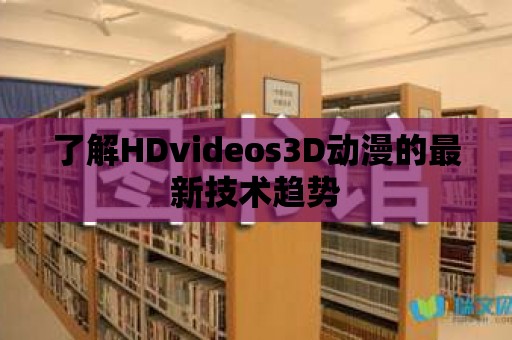 了解HDvideos3D動漫的最新技術趨勢