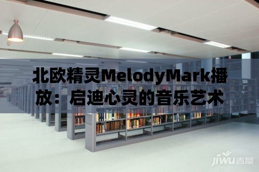 北歐精靈MelodyMark播放：啟迪心靈的音樂藝術