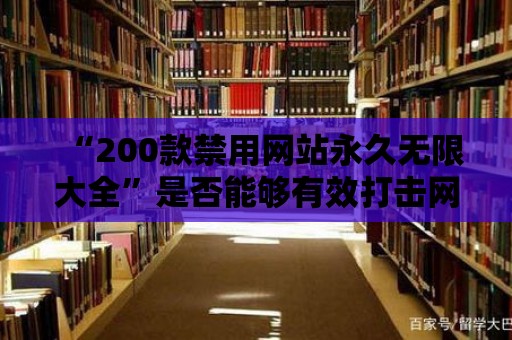 “200款禁用網(wǎng)站永久無限大全”是否能夠有效打擊網(wǎng)絡(luò)犯罪？