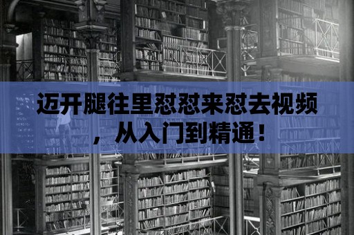 邁開腿往里懟懟來懟去視頻，從入門到精通！