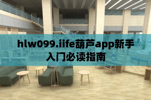 hlw099.iife葫蘆app新手入門必讀指南