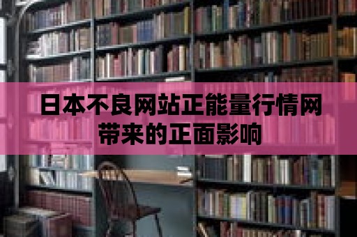 日本不良網站正能量行情網帶來的正面影響