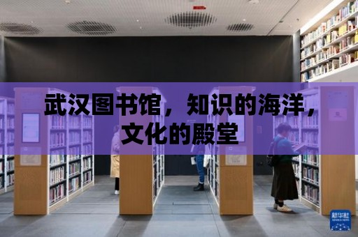 武漢圖書館，知識的海洋，文化的殿堂