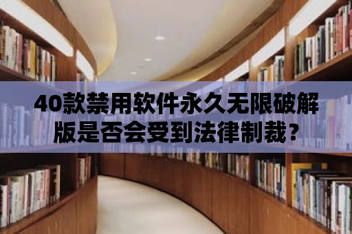 40款禁用軟件永久無限破解版是否會受到法律制裁？