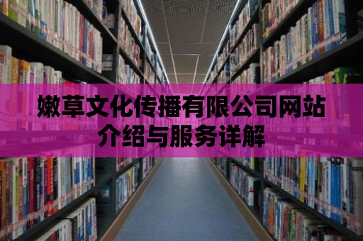 嫩草文化傳播有限公司網站介紹與服務詳解