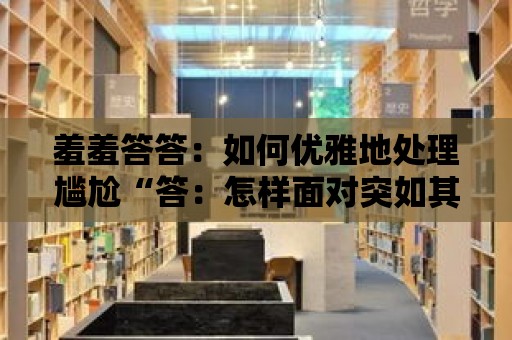 羞羞答答：如何優雅地處理尷尬“答：怎樣面對突如其來的尷尬？