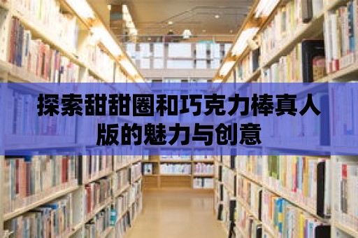 探索甜甜圈和巧克力棒真人版的魅力與創意