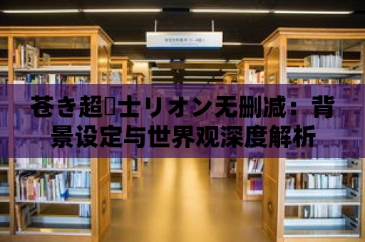 蒼き超戦士リオン無刪減：背景設(shè)定與世界觀深度解析