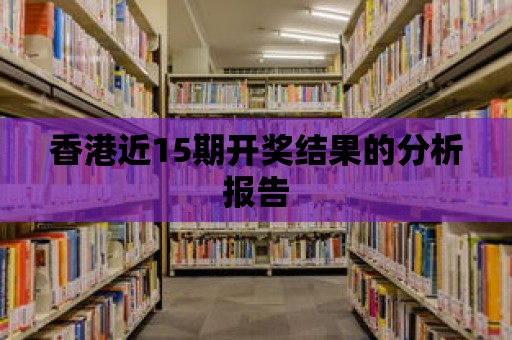 香港近15期開獎結(jié)果的分析報告