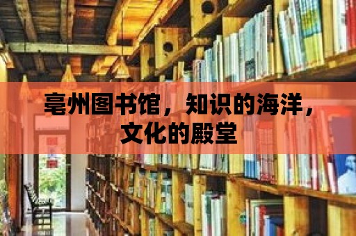 亳州圖書館，知識的海洋，文化的殿堂