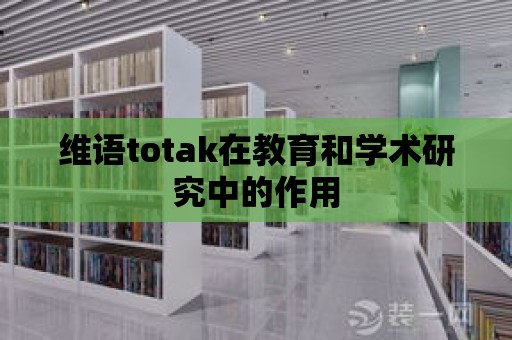 維語totak在教育和學術研究中的作用