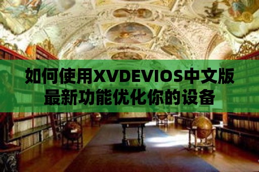 如何使用XVDEVIOS中文版最新功能優化你的設備