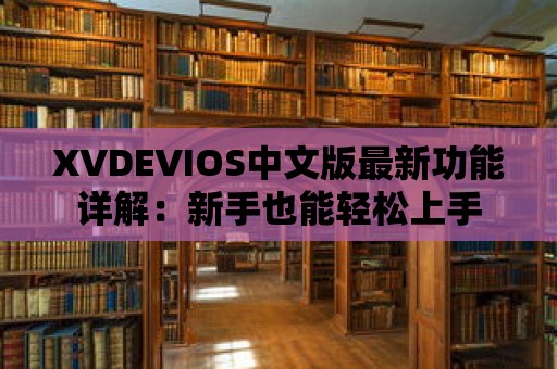 XVDEVIOS中文版最新功能詳解：新手也能輕松上手