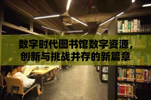 數字時代圖書館數字資源，創新與挑戰并存的新篇章