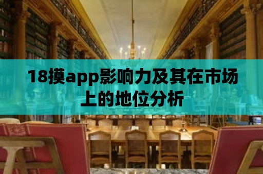 18摸app影響力及其在市場上的地位分析