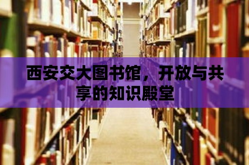 西安交大圖書館，開放與共享的知識殿堂