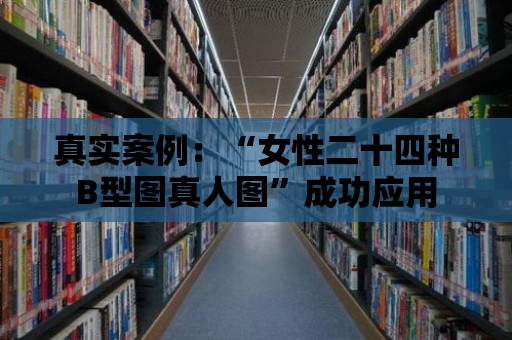 真實案例：“女性二十四種B型圖真人圖”成功應用