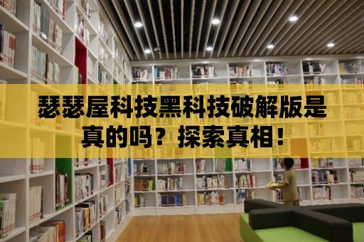 瑟瑟屋科技黑科技破解版是真的嗎？探索真相！