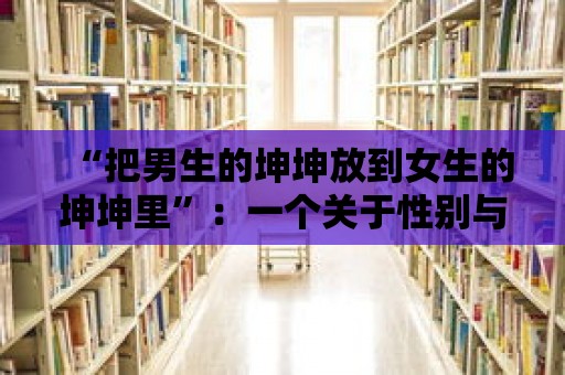 “把男生的坤坤放到女生的坤坤里”：一個(gè)關(guān)于性別與身份的討論