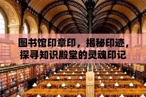 圖書館印章印，揭秘印跡，探尋知識(shí)殿堂的靈魂印記