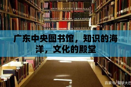 廣東中央圖書館，知識的海洋，文化的殿堂