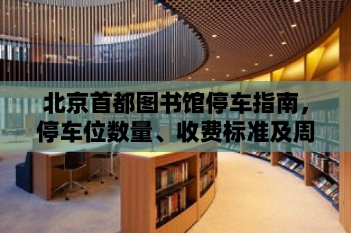 北京首都圖書館停車指南，停車位數量、收費標準及周邊停車場信息